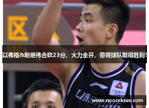 以弗格&赵继伟合砍23分，火力全开，带领球队取得胜利！
