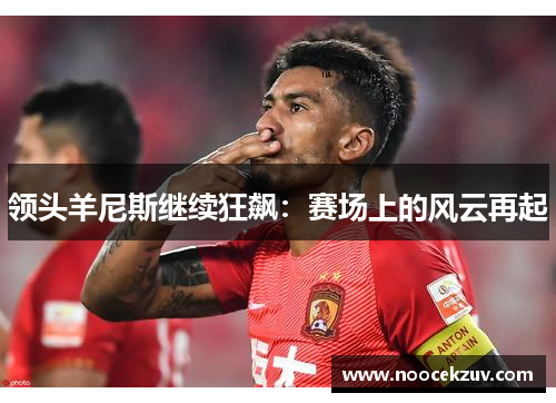 领头羊尼斯继续狂飙：赛场上的风云再起