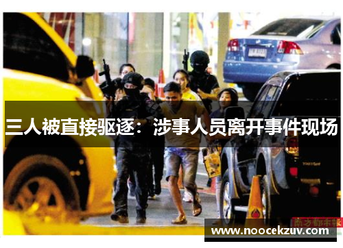 三人被直接驱逐：涉事人员离开事件现场